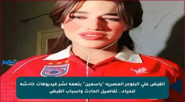 القبض على البلوجر المصرية “ياسمين” بتهمة نشر فيديوهات خادشة للحياء.. تفاصيل الحادث وأسباب القبض